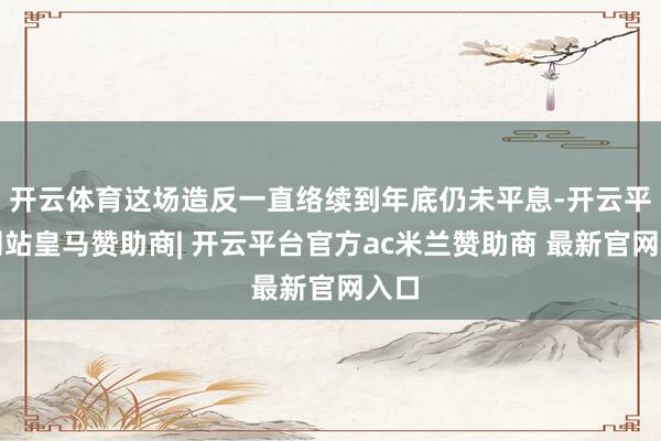 开云体育这场造反一直络续到年底仍未平息-开云平台网站皇马赞助商| 开云平台官方ac米兰赞助商 最新官网入口