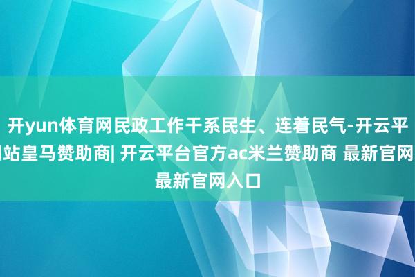 开yun体育网民政工作干系民生、连着民气-开云平台网站皇马赞助商| 开云平台官方ac米兰赞助商 最新官网入口