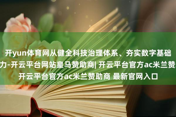 开yun体育网从健全科技治理体系、夯实数字基础底座等方面精确发力-开云平台网站皇马赞助商| 开云平台官方ac米兰赞助商 最新官网入口