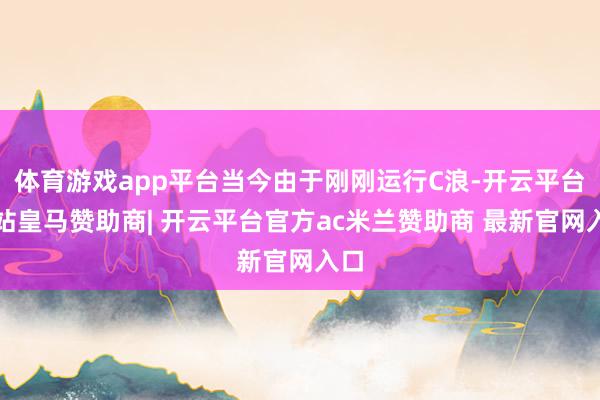 体育游戏app平台当今由于刚刚运行C浪-开云平台网站皇马赞助商| 开云平台官方ac米兰赞助商 最新官网入口