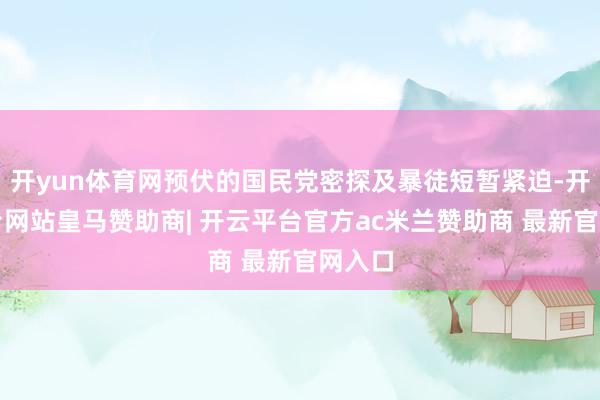开yun体育网预伏的国民党密探及暴徒短暂紧迫-开云平台网站皇马赞助商| 开云平台官方ac米兰赞助商 最新官网入口