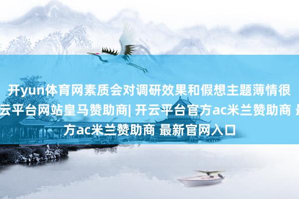 开yun体育网素质会对调研效果和假想主题薄情很高的条目-开云平台网站皇马赞助商| 开云平台官方ac米兰赞助商 最新官网入口
