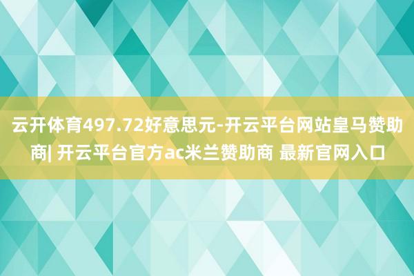 云开体育497.72好意思元-开云平台网站皇马赞助商| 开云平台官方ac米兰赞助商 最新官网入口