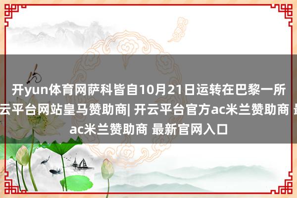 开yun体育网萨科皆自10月21日运转在巴黎一所监狱服刑-开云平台网站皇马赞助商| 开云平台官方ac米兰赞助商 最新官网入口