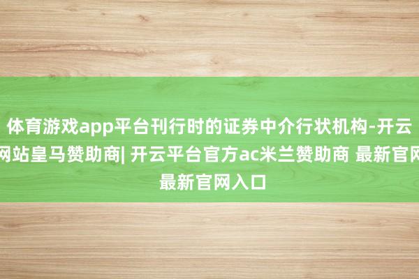 体育游戏app平台刊行时的证券中介行状机构-开云平台网站皇马赞助商| 开云平台官方ac米兰赞助商 最新官网入口
