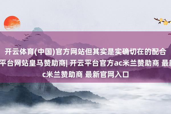 开云体育(中国)官方网站但其实是实确切在的配合步地-开云平台网站皇马赞助商| 开云平台官方ac米兰赞助商 最新官网入口