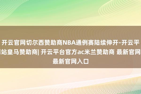开云官网切尔西赞助商NBA通例赛陆续伸开-开云平台网站皇马赞助商| 开云平台官方ac米兰赞助商 最新官网入口