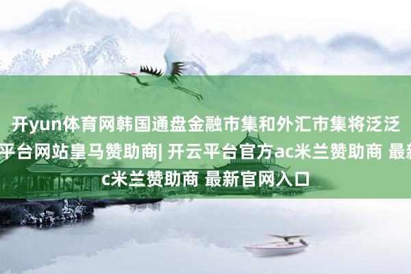 开yun体育网韩国通盘金融市集和外汇市集将泛泛开动-开云平台网站皇马赞助商| 开云平台官方ac米兰赞助商 最新官网入口