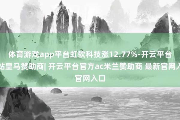 体育游戏app平台虹软科技涨12.77%-开云平台网站皇马赞助商| 开云平台官方ac米兰赞助商 最新官网入口